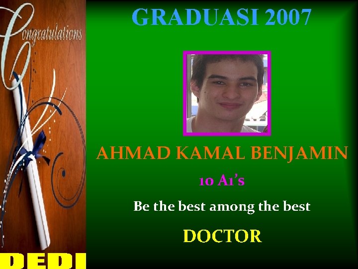 GRADUASI 2007 AHMAD KAMAL BENJAMIN 10 A 1’s Be the best among the best