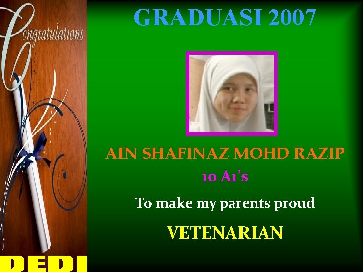 GRADUASI 2007 AIN SHAFINAZ MOHD RAZIP 10 A 1’s To make my parents proud