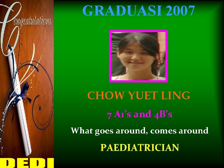 GRADUASI 2007 CHOW YUET LING 7 A 1’s and 4 B’s What goes around,