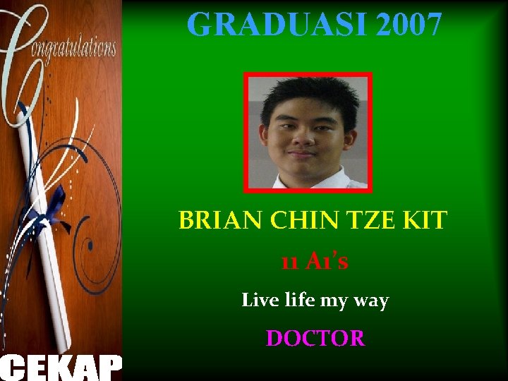 GRADUASI 2007 BRIAN CHIN TZE KIT 11 A 1’s Live life my way DOCTOR