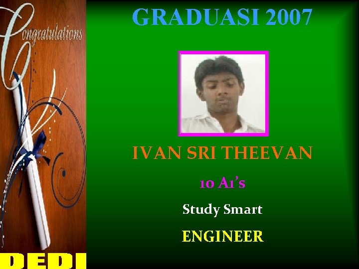 GRADUASI 2007 IVAN SRI THEEVAN 10 A 1’s Study Smart ENGINEER 