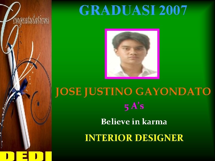 GRADUASI 2007 JOSE JUSTINO GAYONDATO 5 A’s Believe in karma INTERIOR DESIGNER 