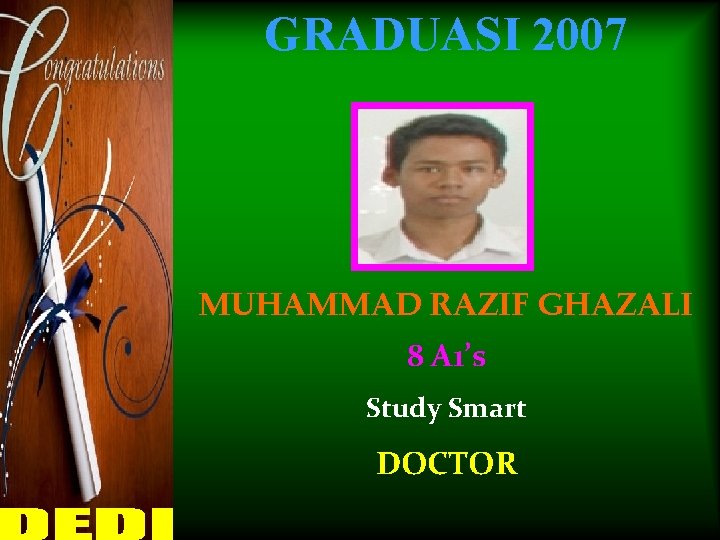 GRADUASI 2007 MUHAMMAD RAZIF GHAZALI 8 A 1’s Study Smart DOCTOR 