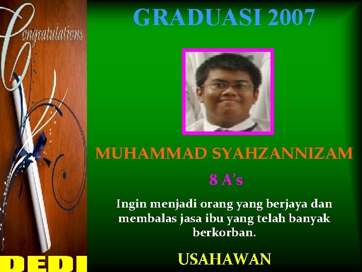 GRADUASI 2007 MUHAMMAD SYAHZANNIZAM 8 A’s Ingin menjadi orang yang berjaya dan membalas jasa