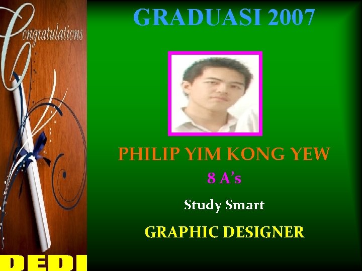 GRADUASI 2007 PHILIP YIM KONG YEW 8 A’s Study Smart GRAPHIC DESIGNER 