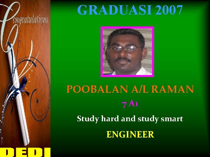 GRADUASI 2007 POOBALAN A/L RAMAN 7 A 1 Study hard and study smart ENGINEER
