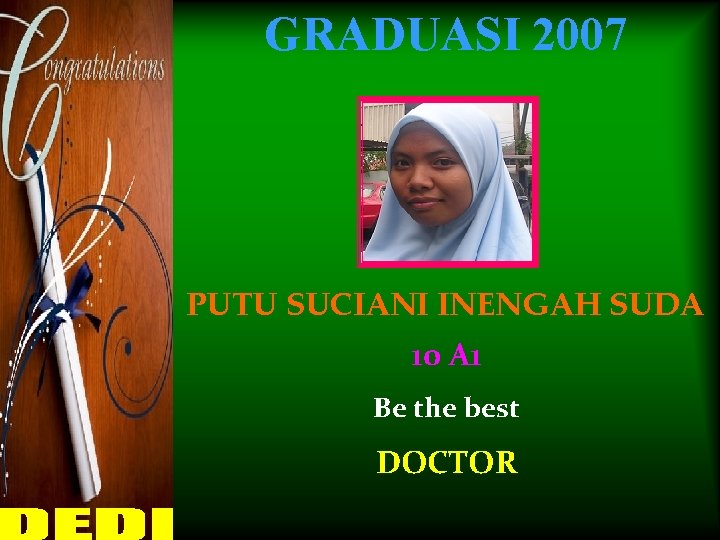 GRADUASI 2007 PUTU SUCIANI INENGAH SUDA 10 A 1 Be the best DOCTOR 