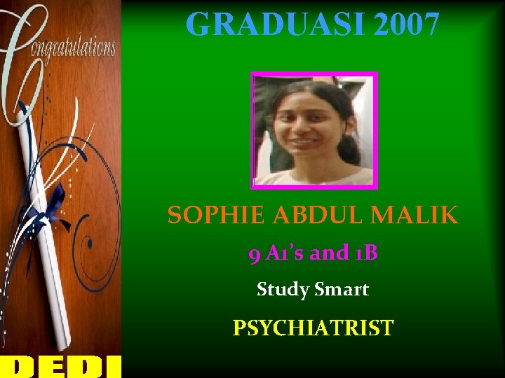 GRADUASI 2007 SOPHIE ABDUL MALIK 9 A 1’s and 1 B Study Smart PSYCHIATRIST