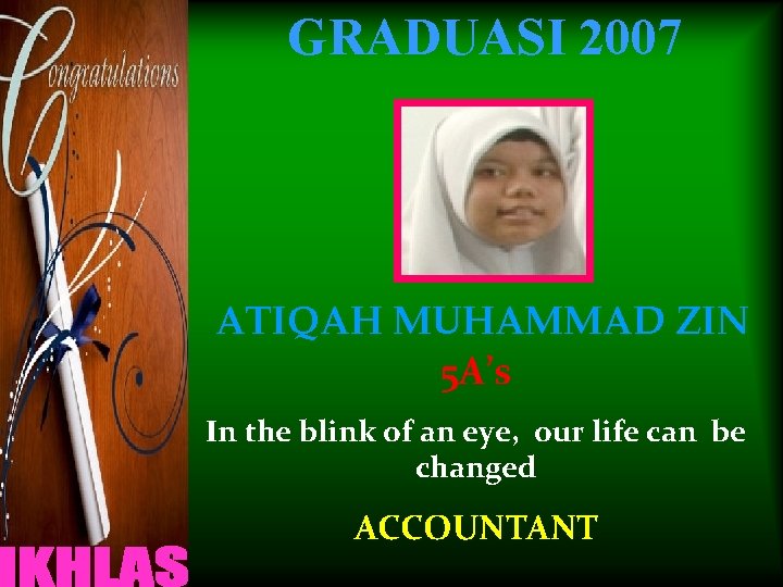 GRADUASI 2007 ATIQAH MUHAMMAD ZIN 5 A’s In the blink of an eye, our