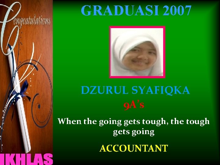 GRADUASI 2007 DZURUL SYAFIQKA 9 A’s When the going gets tough, the tough gets