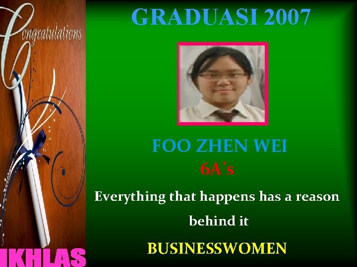 GRADUASI 2007 FOO ZHEN WEI 6 A’s Everything that happens has a reason behind