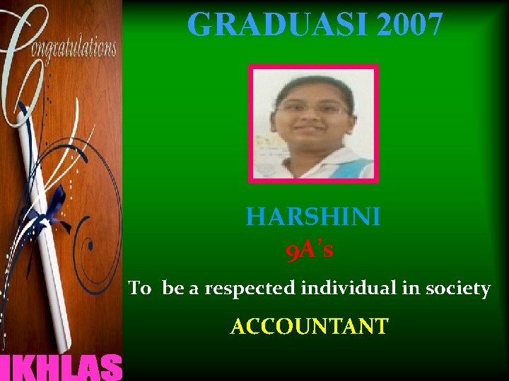 GRADUASI 2007 HARSHINI 9 A’s To be a respected individual in society ACCOUNTANT 
