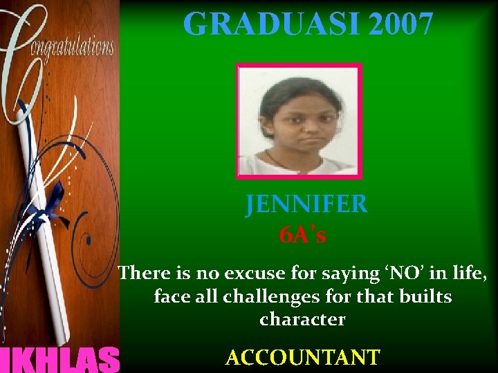 GRADUASI 2007 JENNIFER 6 A’s There is no excuse for saying ‘NO’ in life,