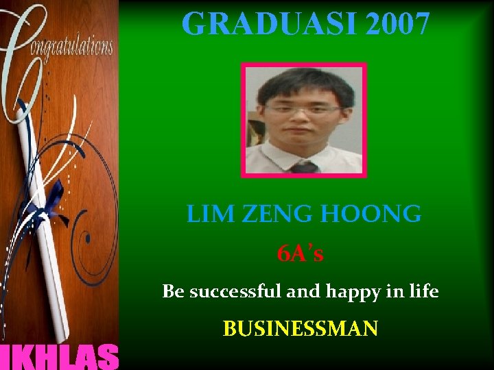 GRADUASI 2007 LIM ZENG HOONG 6 A’s Be successful and happy in life BUSINESSMAN