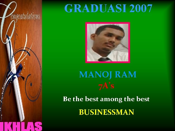 GRADUASI 2007 MANOJ RAM 7 A’s Be the best among the best BUSINESSMAN 