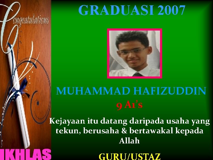 GRADUASI 2007 MUHAMMAD HAFIZUDDIN 9 A 1’s Kejayaan itu datang daripada usaha yang tekun,