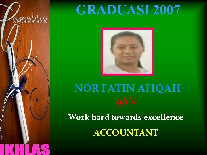 GRADUASI 2007 NOR FATIN AFIQAH 9 A’s Work hard towards excellence ACCOUNTANT 