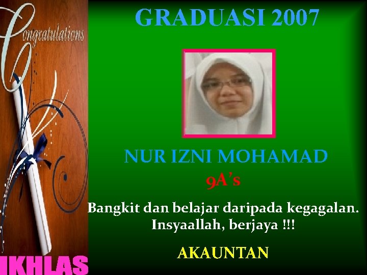 GRADUASI 2007 NUR IZNI MOHAMAD 9 A’s Bangkit dan belajar daripada kegagalan. Insyaallah, berjaya