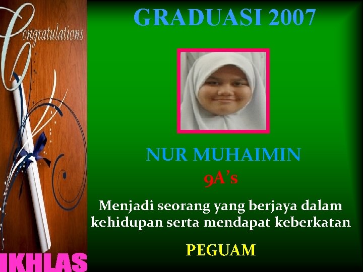 GRADUASI 2007 NUR MUHAIMIN 9 A’s Menjadi seorang yang berjaya dalam kehidupan serta mendapat