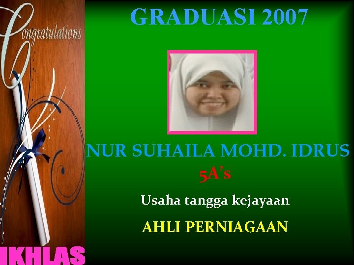 GRADUASI 2007 NUR SUHAILA MOHD. IDRUS 5 A’s Usaha tangga kejayaan AHLI PERNIAGAAN 