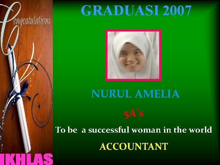 GRADUASI 2007 NURUL AMELIA 5 A’s To be a successful woman in the world