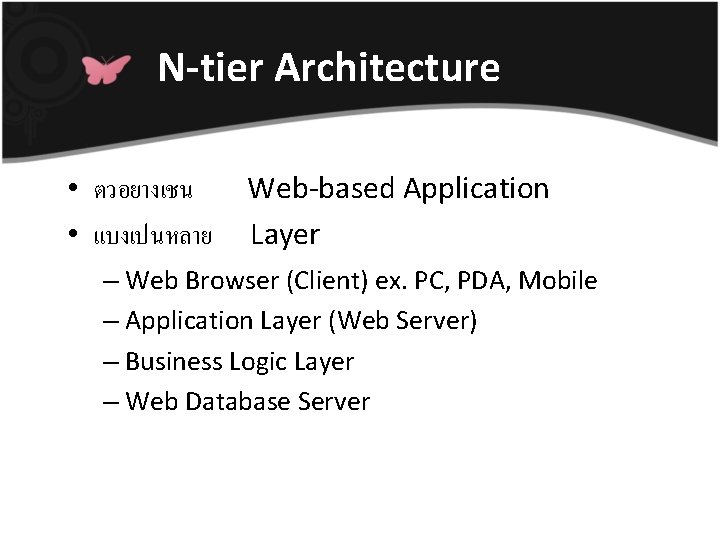 N-tier Architecture • ตวอยางเชน • แบงเปนหลาย Web-based Application Layer – Web Browser (Client) ex.