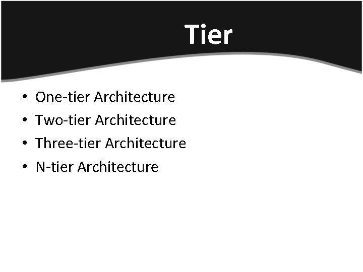 Tier • • One-tier Architecture Two-tier Architecture Three-tier Architecture N-tier Architecture 