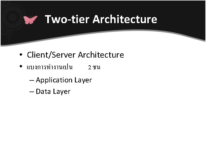 Two-tier Architecture • Client/Server Architecture • แบงการทำงานเปน 2 ชน – Application Layer – Data