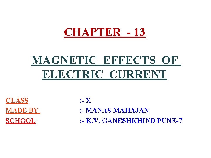 CHAPTER - 13 MAGNETIC EFFECTS OF ELECTRIC CURRENT CLASS MADE BY SCHOOL : -