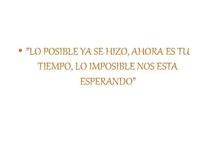  • ”LO POSIBLE YA SE HIZO, AHORA ES TU TIEMPO, LO IMPOSIBLE NOS