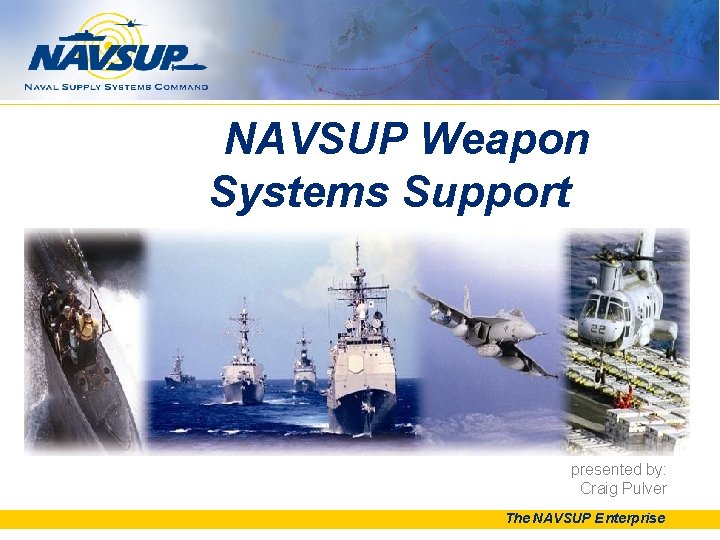 NAVSUP Weapon Systems Support presented by: Craig Pulver The NAVSUP Enterprise 