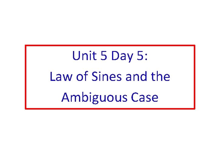 Unit 5 Day 5: Law of Sines and the Ambiguous Case 