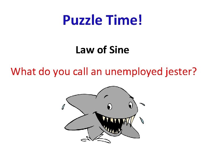 Puzzle Time! Law of Sine What do you call an unemployed jester? 
