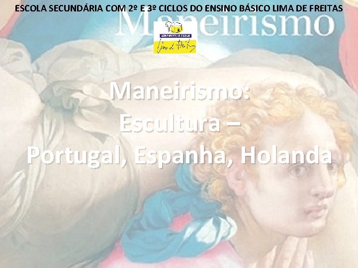 ESCOLA SECUNDÁRIA COM 2º E 3º CICLOS DO ENSINO BÁSICO LIMA DE FREITAS Maneirismo: ESCOLA SECUNDÁRIA COM 2º E 3º CICLOS DO ENSINO BÁSICO LIMA DE FREITAS Maneirismo: