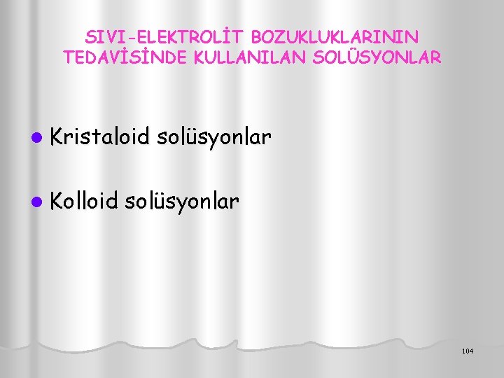 SIVI-ELEKTROLİT BOZUKLUKLARININ TEDAVİSİNDE KULLANILAN SOLÜSYONLAR l Kristaloid l Kolloid solüsyonlar 104 