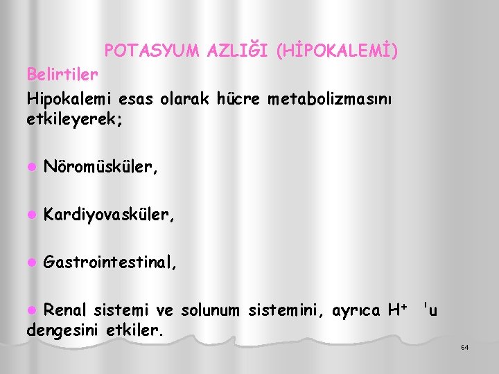 POTASYUM AZLIĞI (HİPOKALEMİ) Belirtiler Hipokalemi esas olarak hücre metabolizmasını etkileyerek; l Nöromüsküler, l Kardiyovasküler,