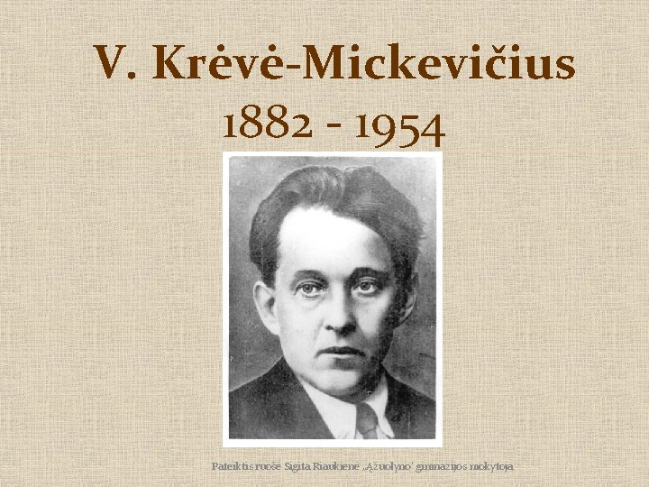 V. Krėvė-Mickevičius 1882 - 1954 Pateiktis ruošė Sigita Riaukienė „Ąžuolyno' gimnazijos mokytoja 