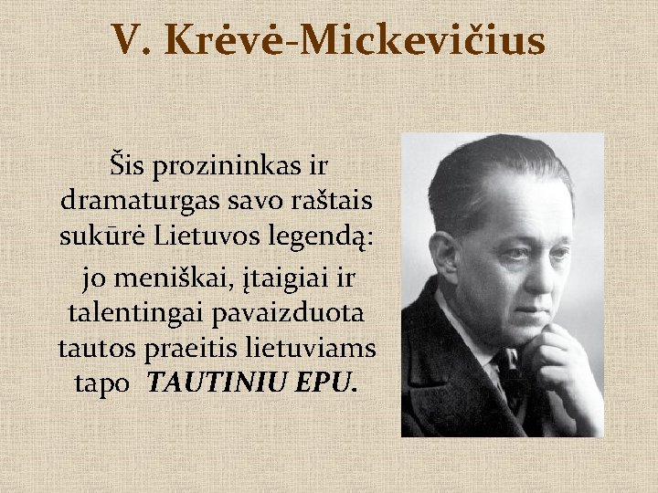 V. Krėvė-Mickevičius Šis prozininkas ir dramaturgas savo raštais sukūrė Lietuvos legendą: jo meniškai, įtaigiai