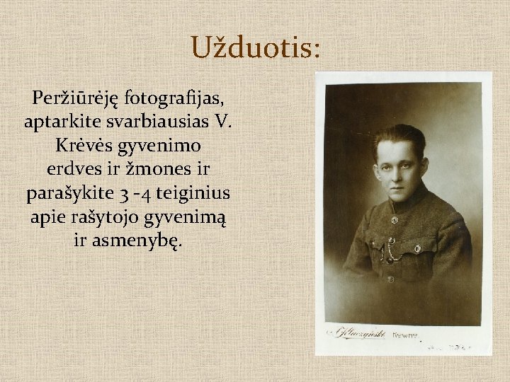 Užduotis: Peržiūrėję fotografijas, aptarkite svarbiausias V. Krėvės gyvenimo erdves ir žmones ir parašykite 3