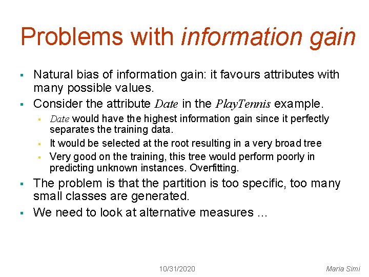 Problems with information gain § § Natural bias of information gain: it favours attributes