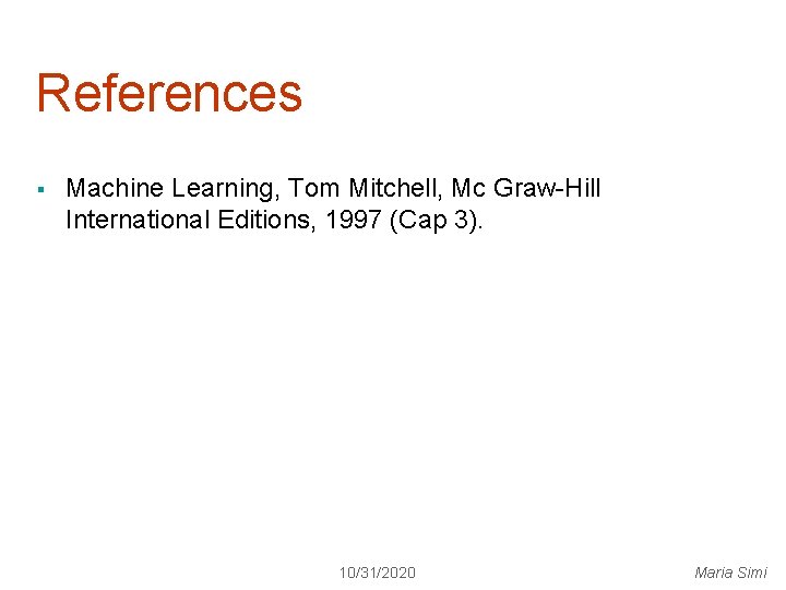 References § Machine Learning, Tom Mitchell, Mc Graw-Hill International Editions, 1997 (Cap 3). 10/31/2020