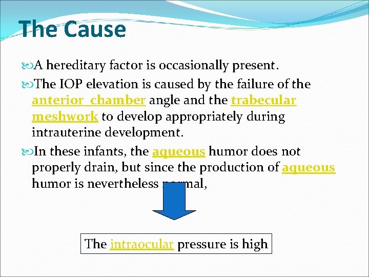 The Cause A hereditary factor is occasionally present. The IOP elevation is caused by