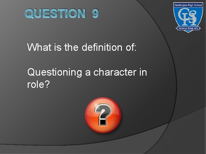 QUESTION 9 What is the definition of: Questioning a character in role? 