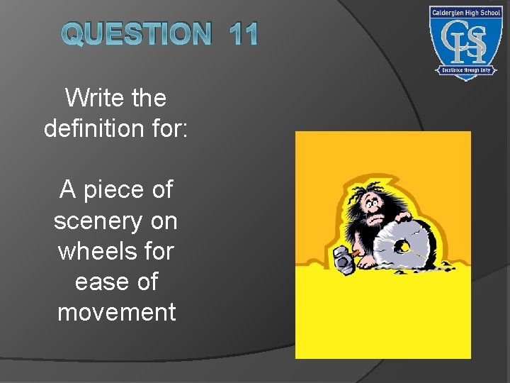 QUESTION 11 Write the definition for: A piece of scenery on wheels for ease
