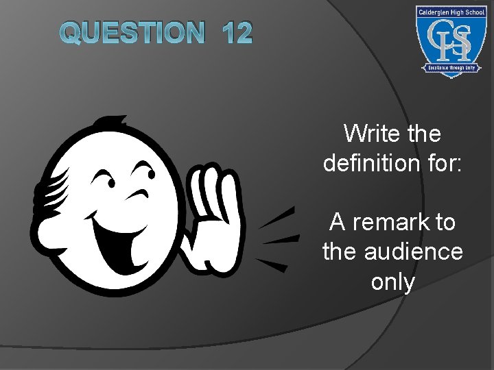 QUESTION 12 Write the definition for: A remark to the audience only 