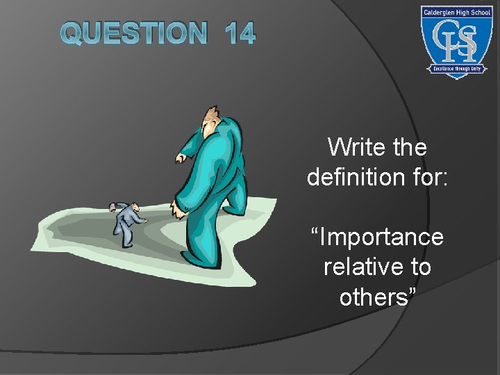 QUESTION 14 Write the definition for: “Importance relative to others” 