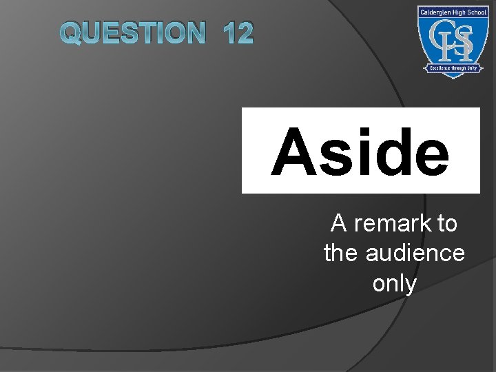 QUESTION 12 Aside Write the definition for: A remark to the audience only 