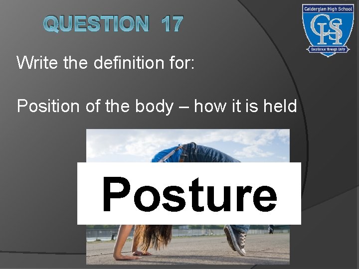 QUESTION 17 Write the definition for: Position of the body – how it is