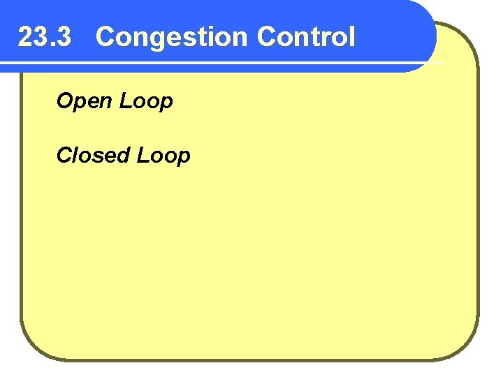 23. 3 Congestion Control Open Loop Closed Loop 