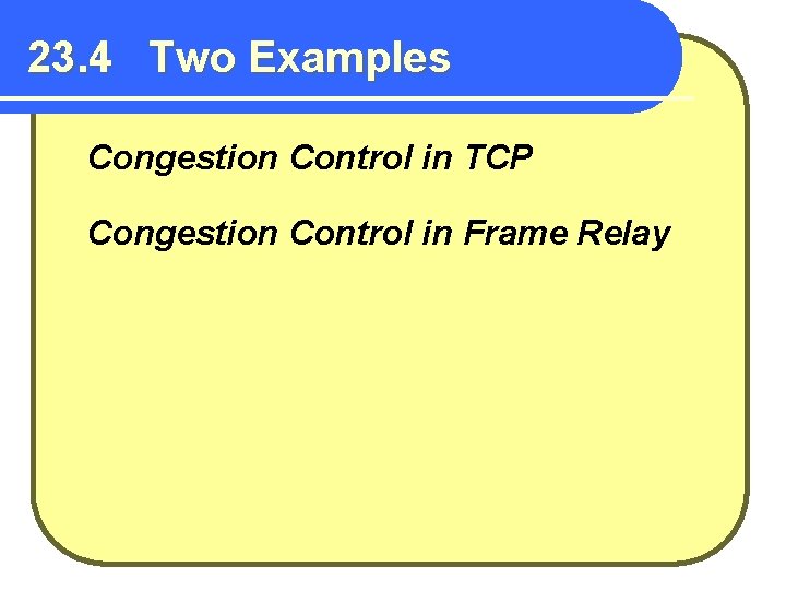 23. 4 Two Examples Congestion Control in TCP Congestion Control in Frame Relay 